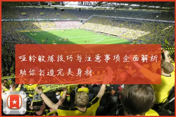哑铃锻炼技巧与注意事项全面解析助你打造完美身材