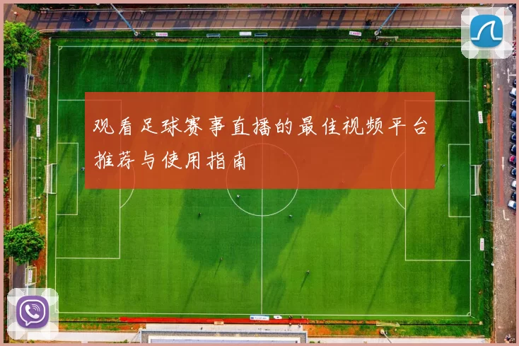 观看足球赛事直播的最佳视频平台推荐与使用指南