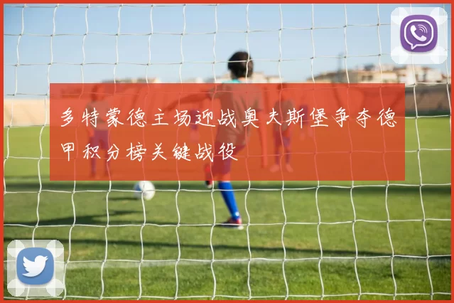 多特蒙德主场迎战奥夫斯堡争夺德甲积分榜关键战役