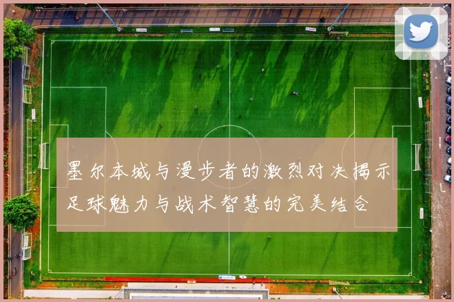 墨尔本城与漫步者的激烈对决揭示足球魅力与战术智慧的完美结合