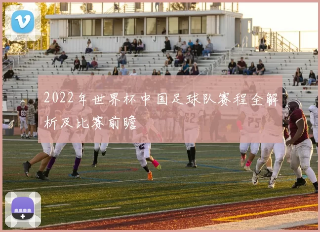 2022年世界杯中国足球队赛程全解析及比赛前瞻