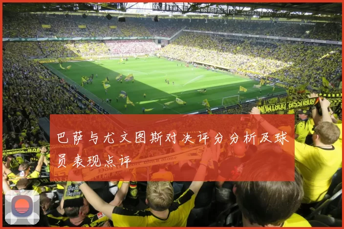巴萨与尤文图斯对决评分分析及球员表现点评