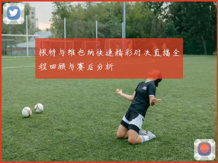 根特与维也纳快速精彩对决直播全程回顾与赛后分析